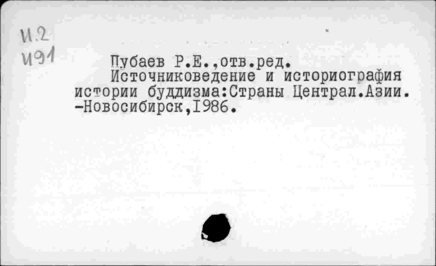 ﻿Пубаев Р.Е..отв.ред.
Источниковедение и историография истории буддизма:Страны Централ.Азии. -Новосибирск,1986.